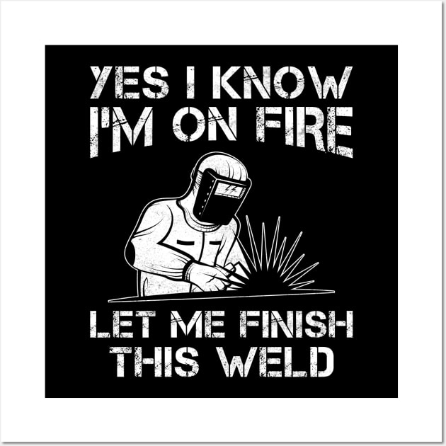 Funny Welder Yes I Know I'm On Fire Let Me Finish This Weld Wall Art by MetalHoneyDesigns